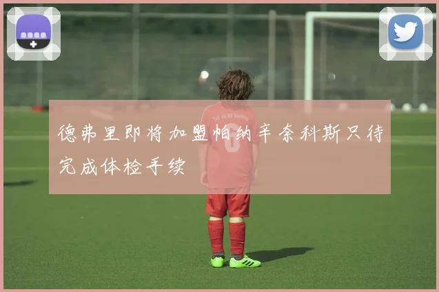 德弗里即将加盟帕纳辛奈科斯只待完成体检手续